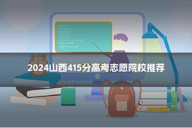2024山西415分高考志愿院校推荐