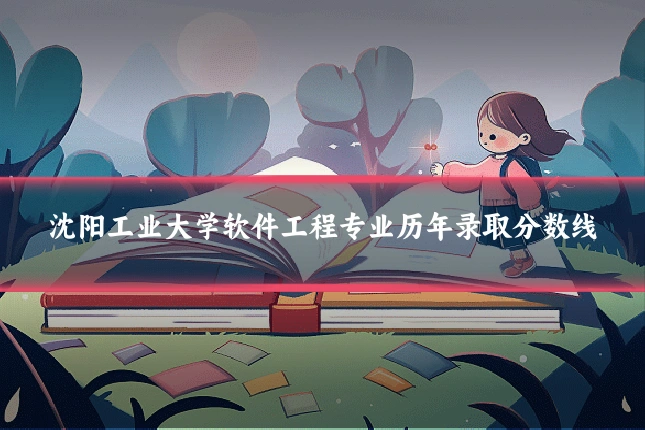 沈阳工业大学软件工程专业历年录取分数线