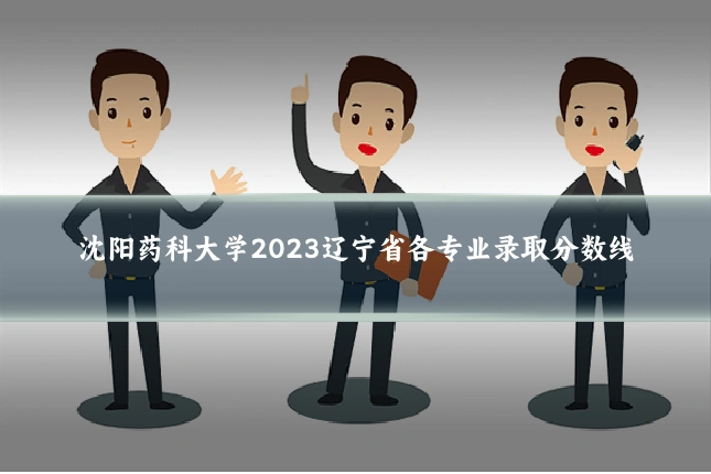 沈阳药科大学2023辽宁省各专业录取分数线