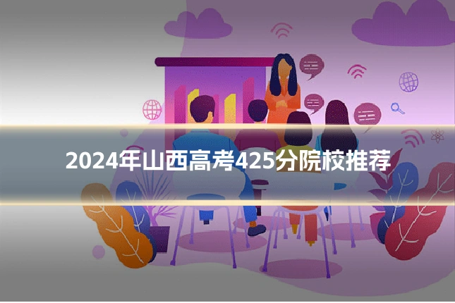 2024年山西高考425分院校推荐