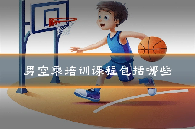 男空乘培训课程包括哪些