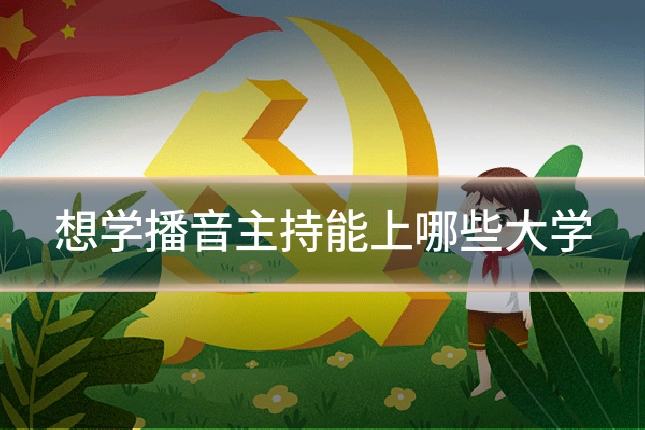 想学播音主持能上哪些大学