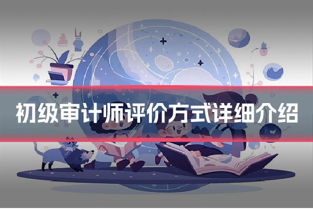 初级审计师评价方式详细介绍