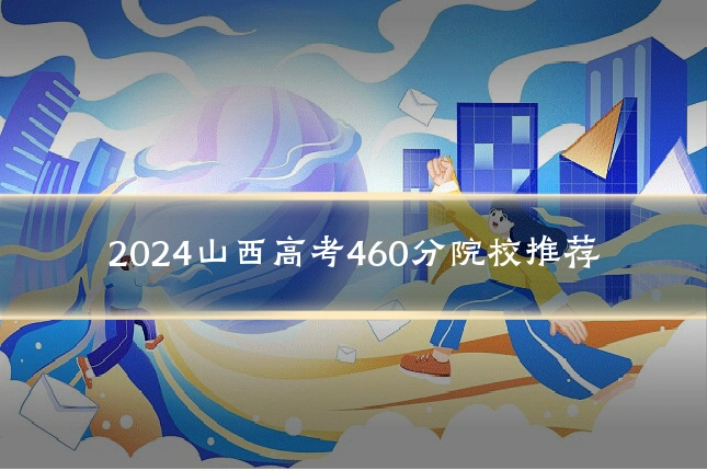 2024山西高考460分院校推荐