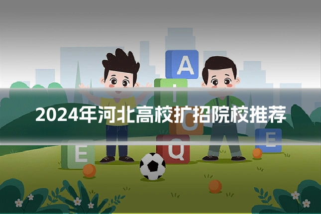 2024年河北高校扩招院校推荐