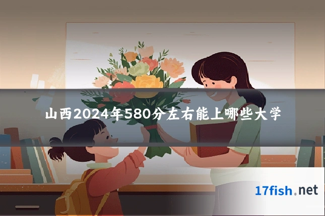 山西2024年580分左右能上哪些大学