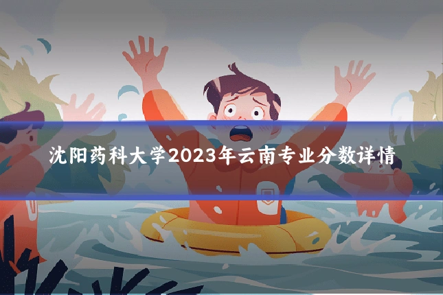 沈阳药科大学2023年云南专业分数详情