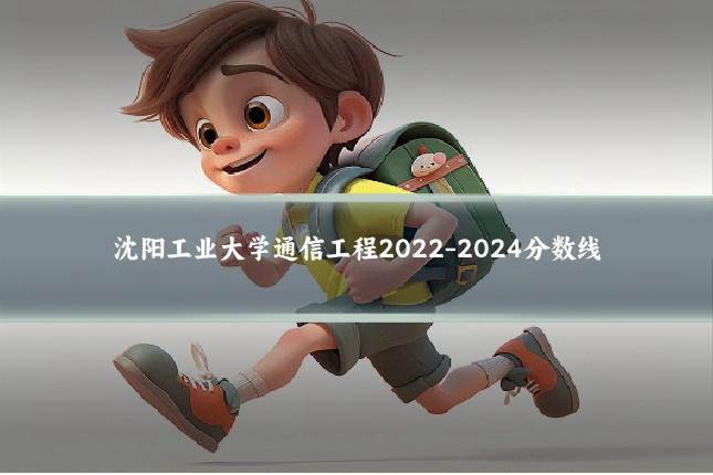 沈阳工业大学通信工程2022-2024分数线