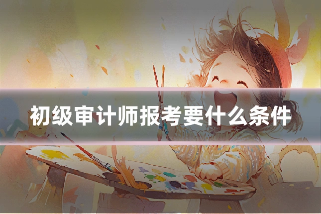 初级审计师报考要什么条件