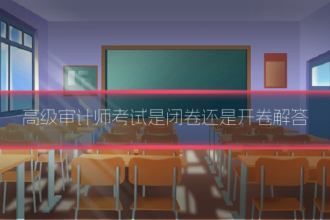 高级审计师考试是闭卷还是开卷解答