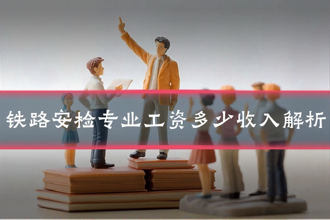 铁路安检专业工资多少收入解析