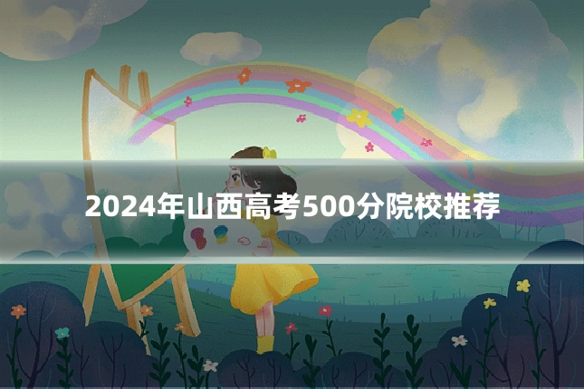 2024年山西高考500分院校推荐