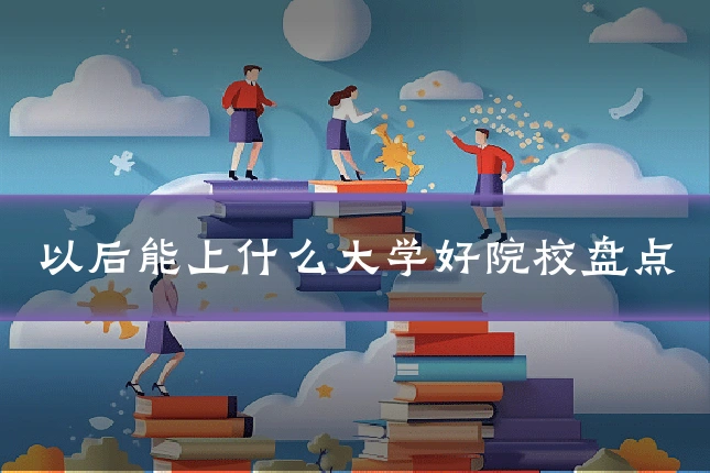 以后能上什么大学好院校盘点