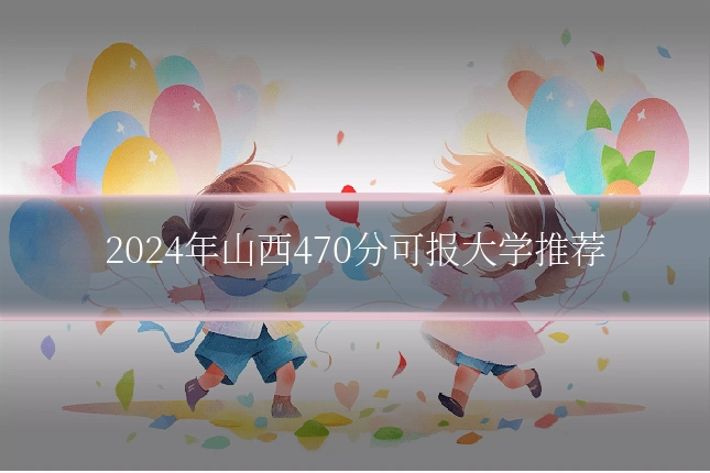 2024年山西470分可报大学推荐