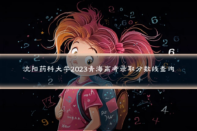 沈阳药科大学2023青海高考录取分数线查询