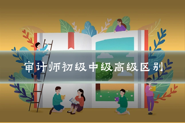 审计师初级中级高级区别
