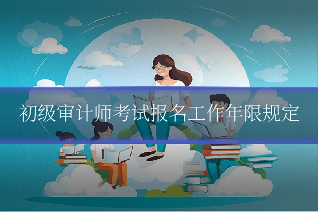 初级审计师考试报名工作年限规定