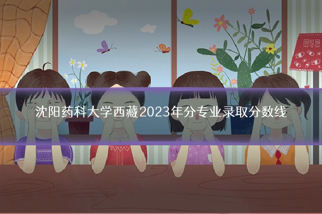 沈阳药科大学西藏2023年分专业录取分数线