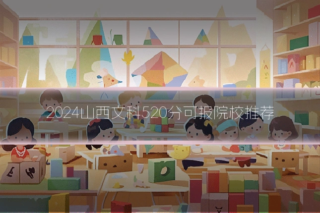 2024山西文科520分可报院校推荐