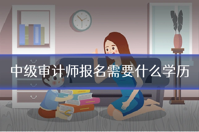 中级审计师报名需要什么学历