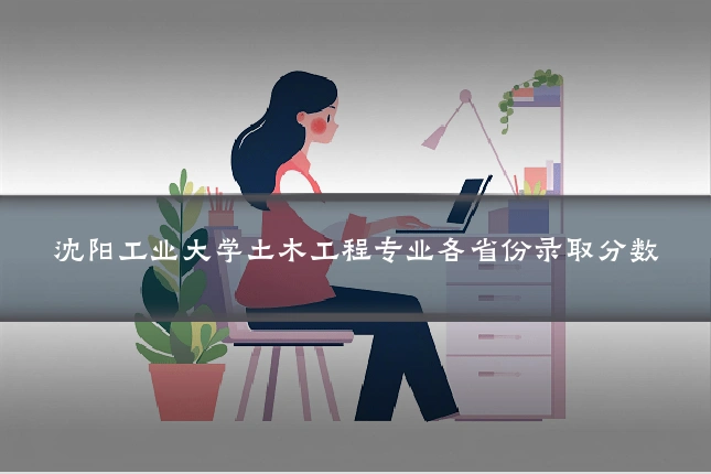 沈阳工业大学土木工程专业各省份录取分数