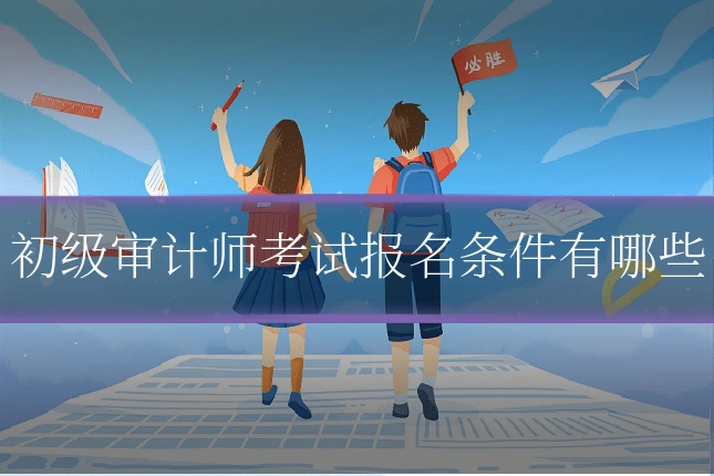 初级审计师考试报名条件有哪些