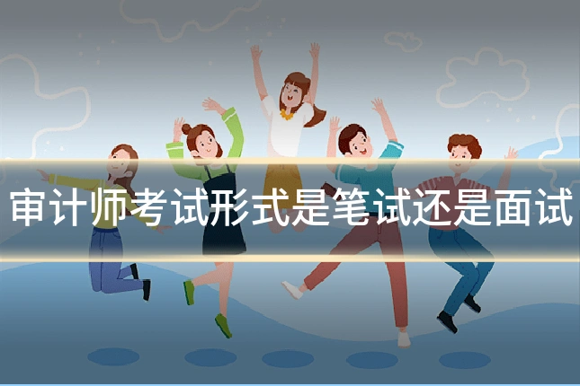 审计师考试形式是笔试还是面试