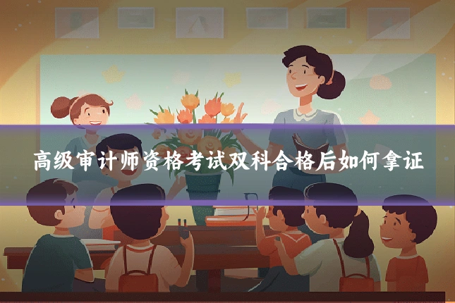 高级审计师资格考试双科合格后如何拿证