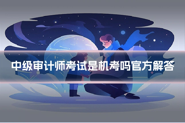 中级审计师考试是机考吗官方解答