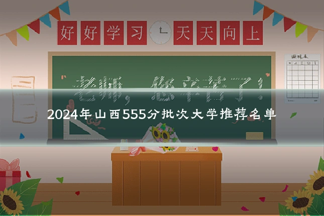2024年山西555分批次大学推荐名单