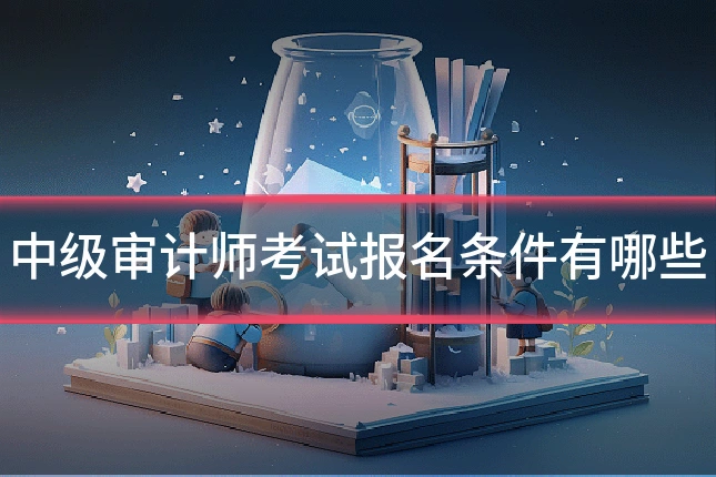 中级审计师考试报名条件有哪些