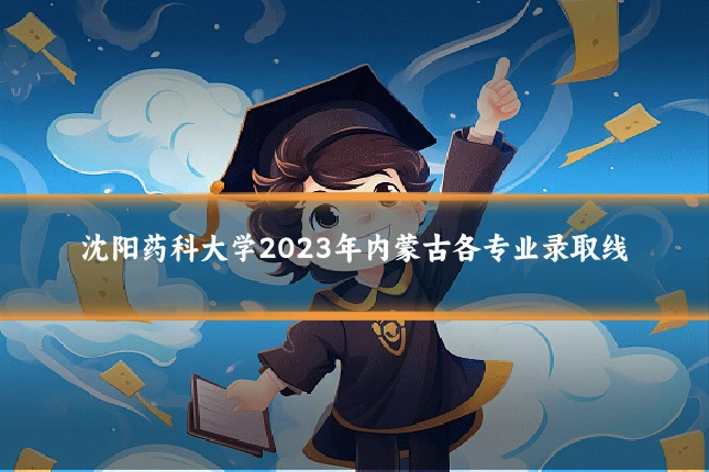 沈阳药科大学2023年内蒙古各专业录取线