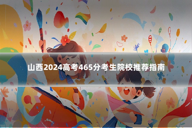 山西2024高考465分考生院校推荐指南