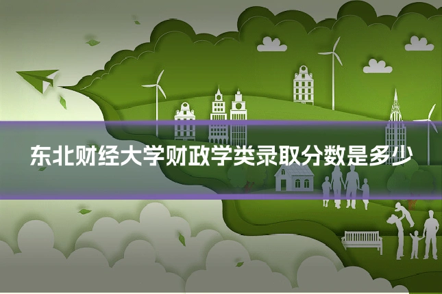 东北财经大学财政学类录取分数是多少