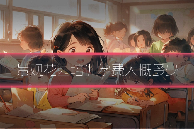 景观花园培训学费大概多少