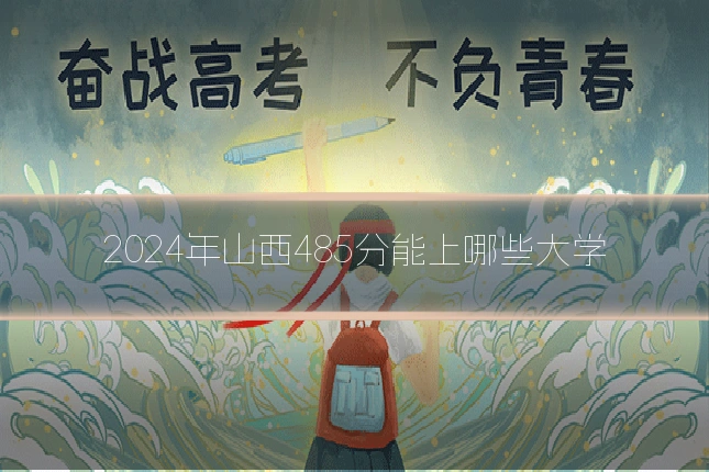 2024年山西485分能上哪些大学