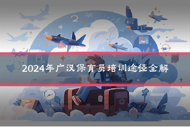 2024年广汉保育员培训途径全解