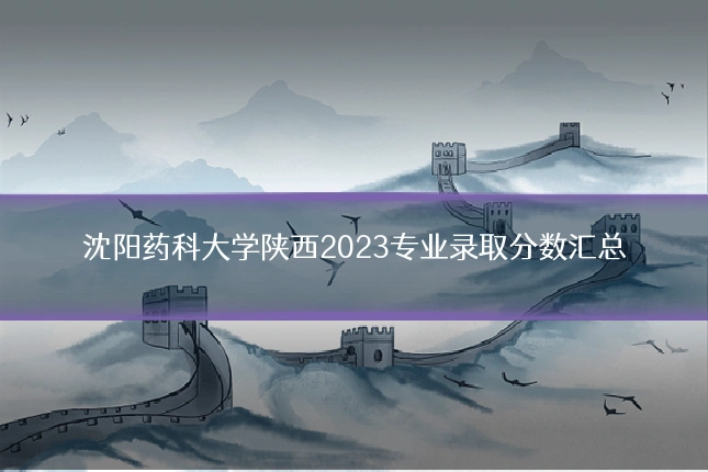 沈阳药科大学陕西2023专业录取分数汇总