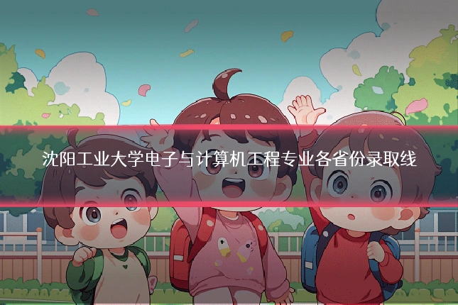 沈阳工业大学电子与计算机工程专业各省份录取线