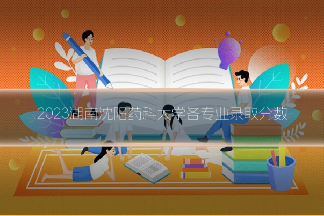 2023湖南沈阳药科大学各专业录取分数