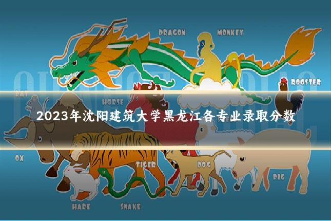 2023年沈阳建筑大学黑龙江各专业录取分数
