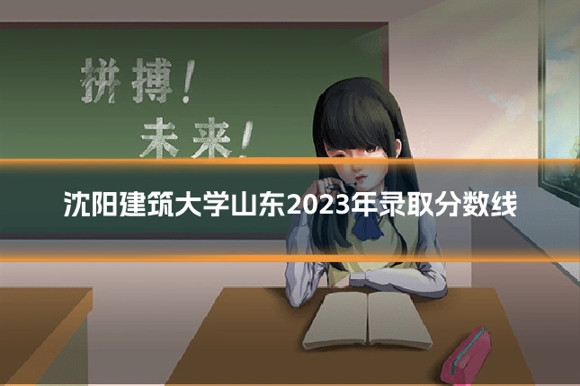 沈阳建筑大学山东2023年录取分数线