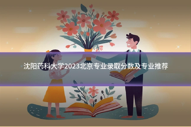 沈阳药科大学2023北京专业录取分数及专业推荐