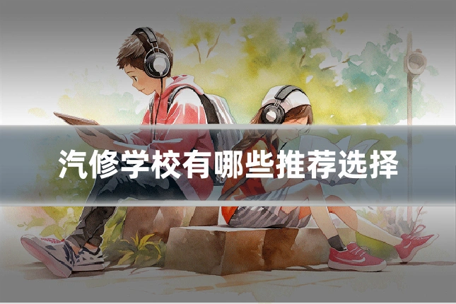 汽修学校有哪些推荐选择