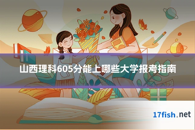 山西理科605分能上哪些大学报考指南