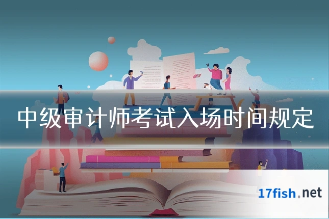 中级审计师考试入场时间规定