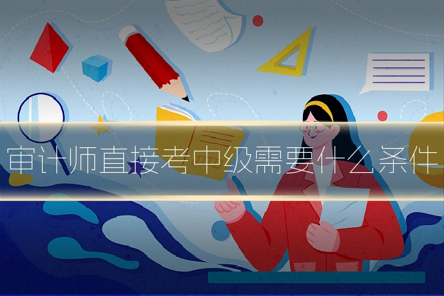 审计师直接考中级需要什么条件