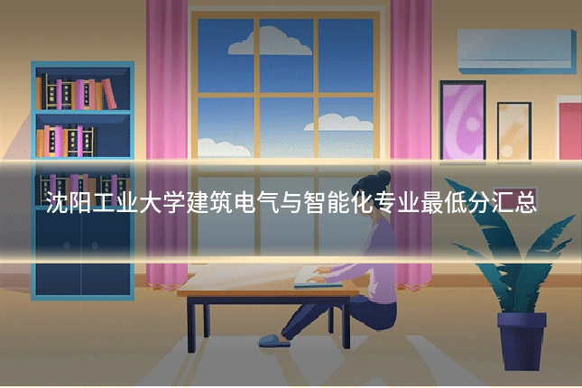 沈阳工业大学建筑电气与智能化专业最低分汇总