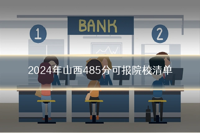 2024年山西485分可报院校清单