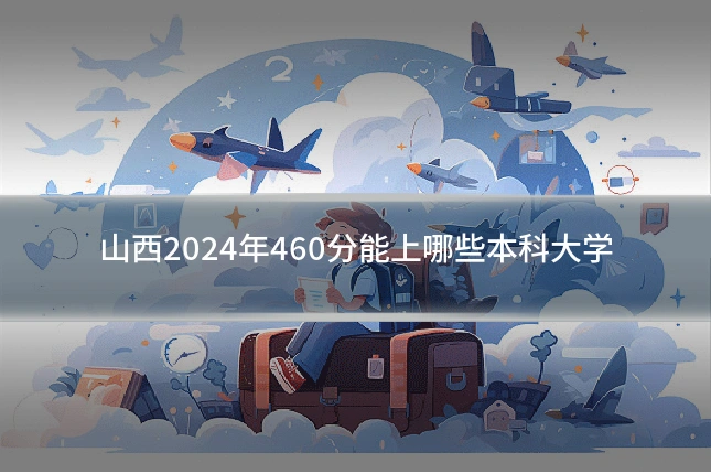 山西2024年460分能上哪些本科大学